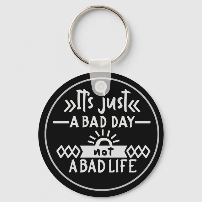 It's Just A Bad Day Not A Bad Life Keychain (Front)