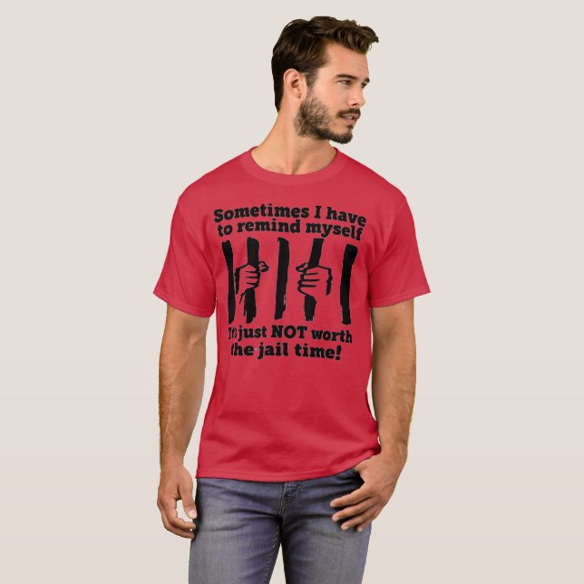 It's Just Not Worth The Jail Time T-Shirt (Front Full)