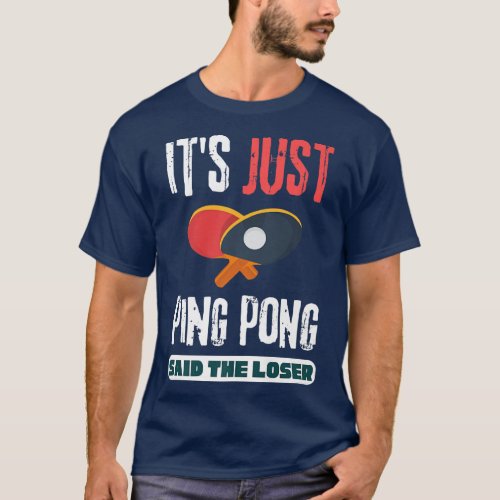 Its Just Ping Pong Said The Loser Table Tennis  T_Shirt