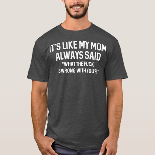 its like my mom always said WTF is wrong with you  T_Shirt