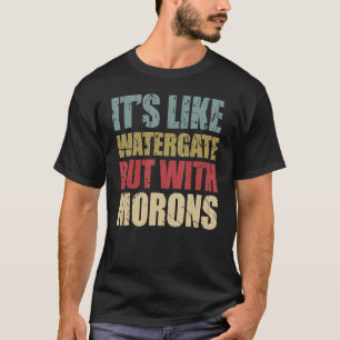 It's Like Watergate But With Morons T-Shirt