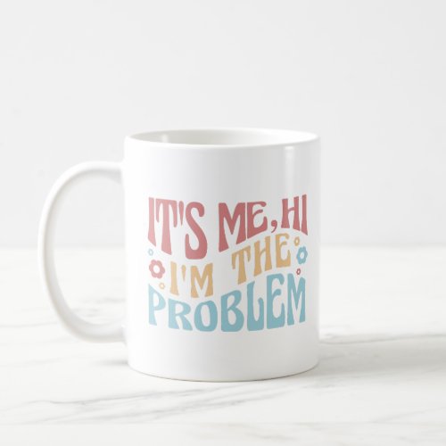 ITS ME HI IM THE PROBLEM FUNNY GROOVY QUOTE  CO COFFEE MUG