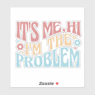 IT'S ME, HI I'M THE PROBLEM FUNNY GROOVY QUOTE STICKER