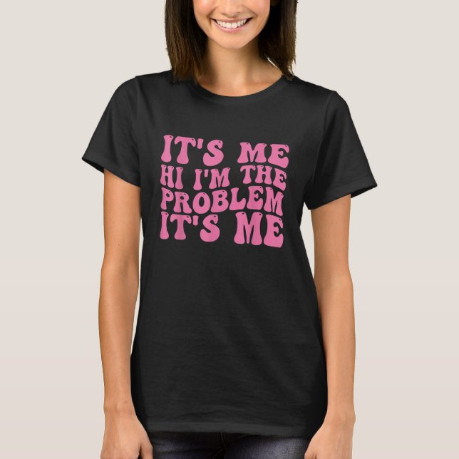 Its Me Hi I'm the Problem Its Me 8 T-Shirt (Front)