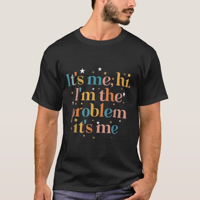Its Me Hi I'm the Problem Its Me  T-Shirt (Front)