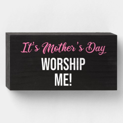 Its Mothers Day Worship Me Wooden Box Sign