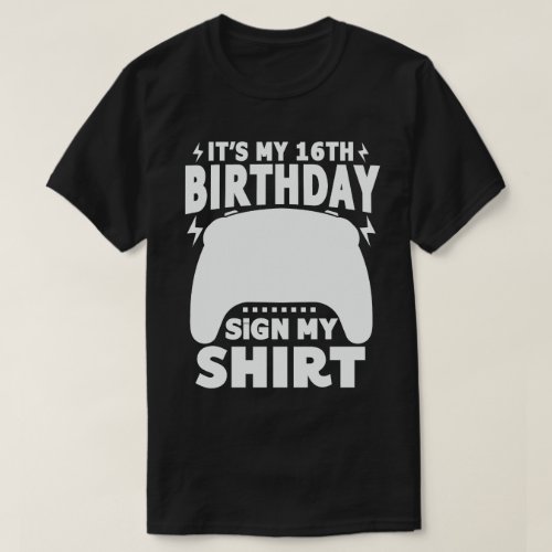 Its My 16th Birthday Sign My Shirt Video Gamer 