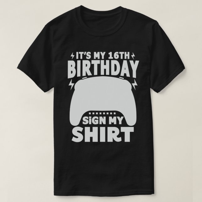 It's My 16th Birthday Sign My Shirt Video Gamer  (Design Front)