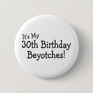 Its My 30th Birthday Beyotches Pinback Button