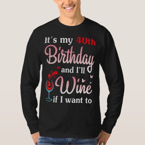 Its My 40th Birthday And I Will Wine If I Want To T_Shirt