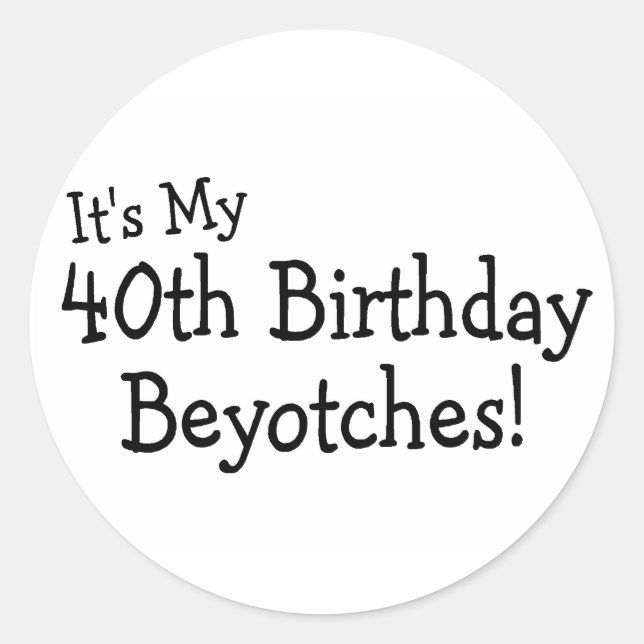 It's My 40th Birthday Beyotches Classic Round Sticker (Front)