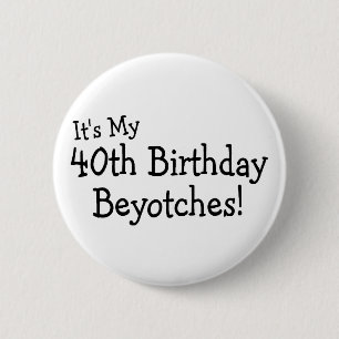 Its My 40th Birthday Beyotches Pinback Button