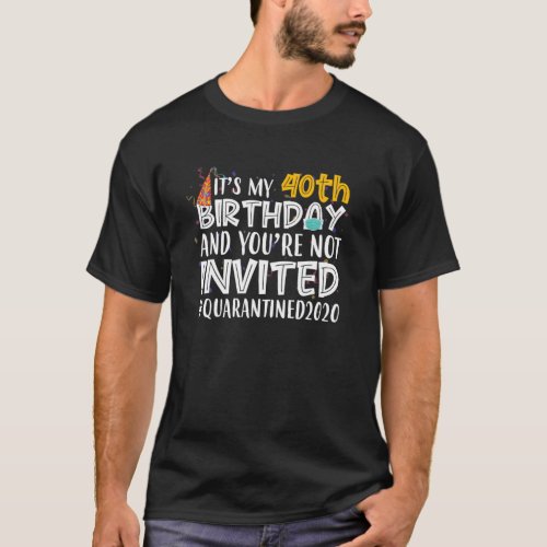 Its My 40Th Birthday Youre Not Invited Quarantin T_Shirt