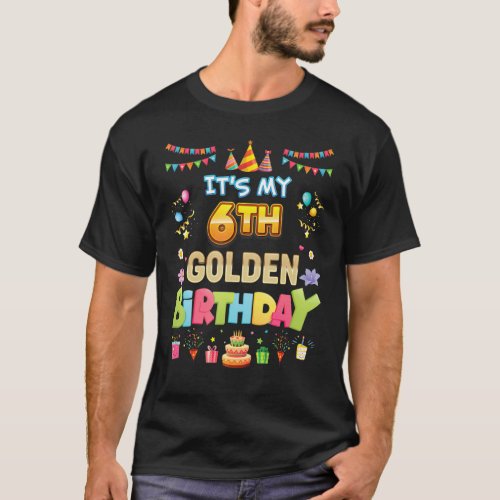 Its My 6th Golden Birthday 6 Years Old Happy Part T_Shirt