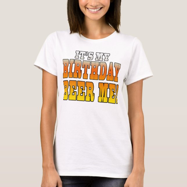 It's My Birthday Beer Me! Funny Bday Joke T-Shirt (Front)