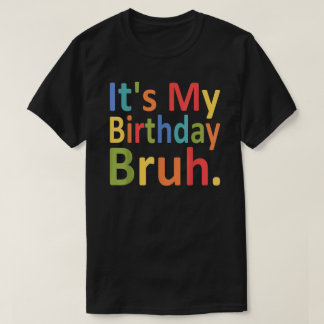 It's My Birthday Bruh Funny Men And Women Birthday T-Shirt