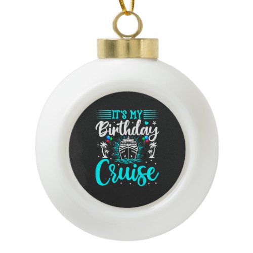 It's My Birthday Cruise - Cruise Vacation Birthday Ceramic Ball Christmas Ornament