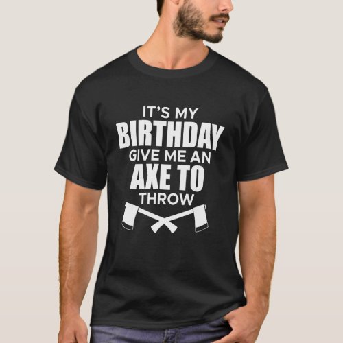 Its My Birthday Give Me An Axe To Throw T_Shirt