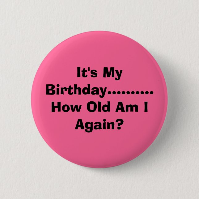 It's My Birthday.......... How Old Am I Again? Pinback Button (Front)
