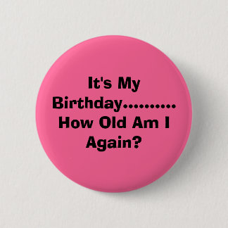 It's My Birthday.......... How Old Am I Again? Pinback Button