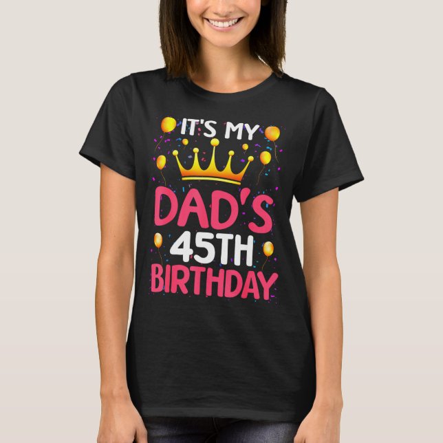 Its My Dads 45th Birthday Happy Birthday 45 Years  T-Shirt (Front)