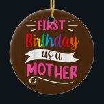 It's My First Birthday As A Mother Mom Mommy Ceramic Ornament<br><div class="desc">It's My First Birthday As A Mother Mom Mommy Party Mama Gift. Perfect gift for your dad,  mom,  papa,  men,  women,  friend and family members on Thanksgiving Day,  Christmas Day,  Mothers Day,  Fathers Day,  4th of July,  1776 Independent day,  Veterans Day,  Halloween Day,  Patrick's Day</div>