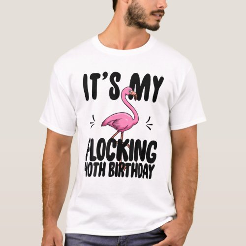Its My Flocking 40Th Birthday Funny Pink Flamingo T_Shirt