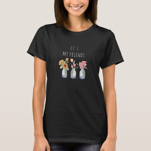 Its my friends Flowers in vase T_Shirt