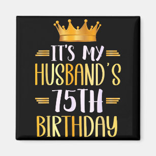 Its My Husbands 75th Birthday Happy 75 Years Old _ Magnet