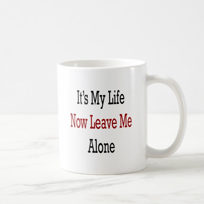 It's My Life Now Leave Me Alone Mug