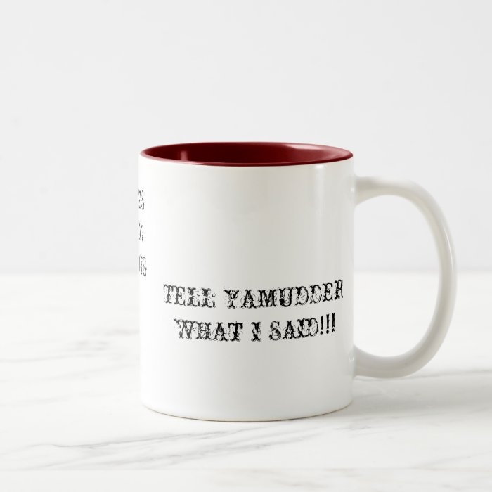 IT'S MY MUG TELLYA MUDDER I SAID DAT