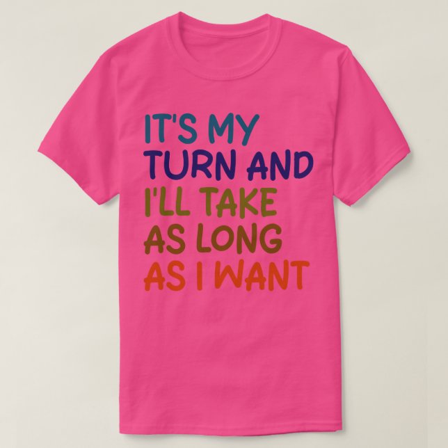 its my turn and ill take as long as i want 1 T-Shirt (Design Front)