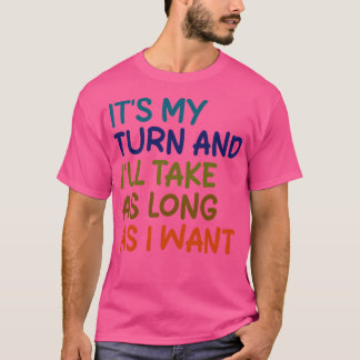 its my turn and ill take as long as i want 1 T-Shirt