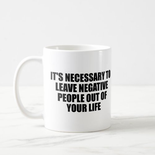 Its necessary to leave negative people coffee mug