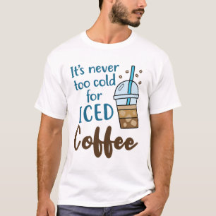 It's Never Too Cold For Iced Coffee Cold Brew T-Shirt