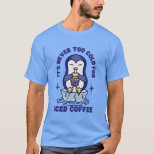 It's Never Too Cold For Iced Coffee T-Shirt