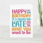 It's Never Too Late Funny Sarcastic Birthday Card<br><div class="desc">Funny,  humorous and sometime sarcastic birthday cards for your family and friends. Get this fun card for your special someone. Visit our store for more cool birthday cards.</div>