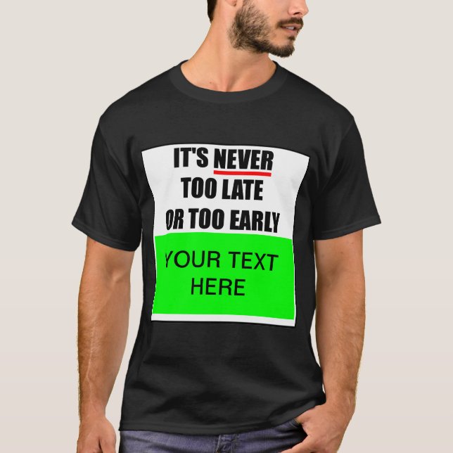 It's Never Too Late Or Too Early ? T-Shirt (Front)