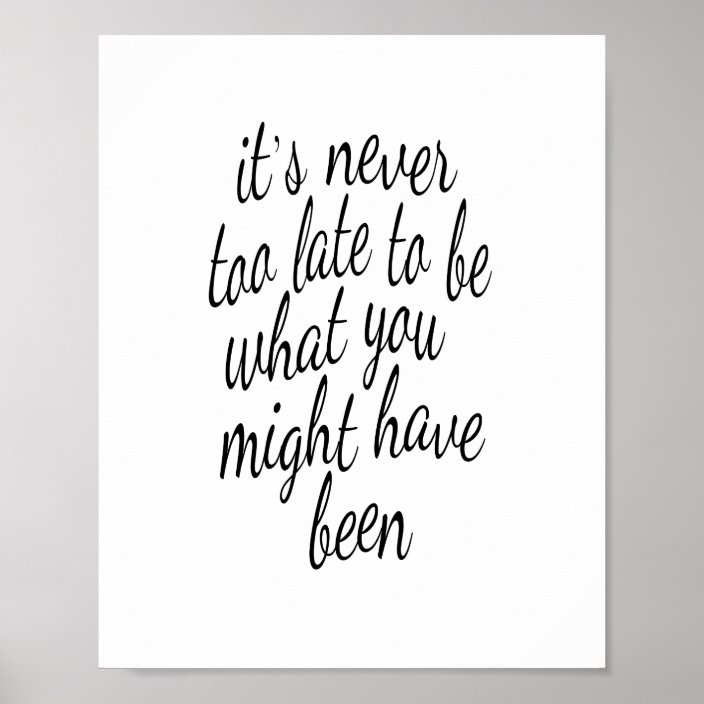 It S Never Too Late To Be What You Might Have Been Poster Zazzle Com