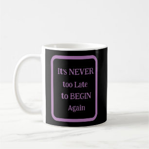 'It's NEVER too Late to BEGIN Again' Phrase   Coffee Mug