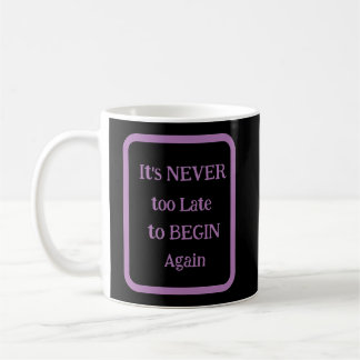'It's NEVER too Late to BEGIN Again' Phrase Coffee Mug