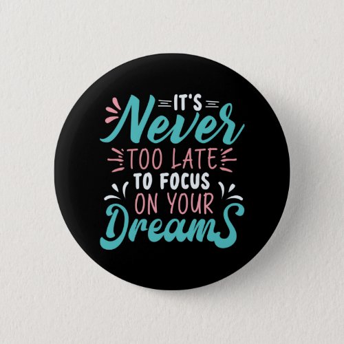 Its never too late to focus on your dreams button