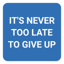 It's never too late to give up - blue funny sassy