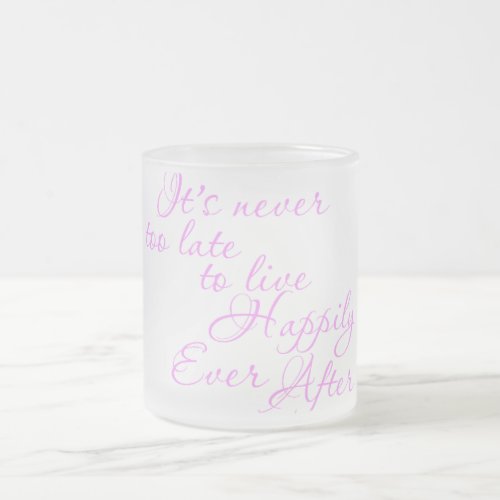 ITS NEVER TOO LATE TO LIVE HAPPILY EVER AFTER MOTI FROSTED GLASS COFFEE MUG