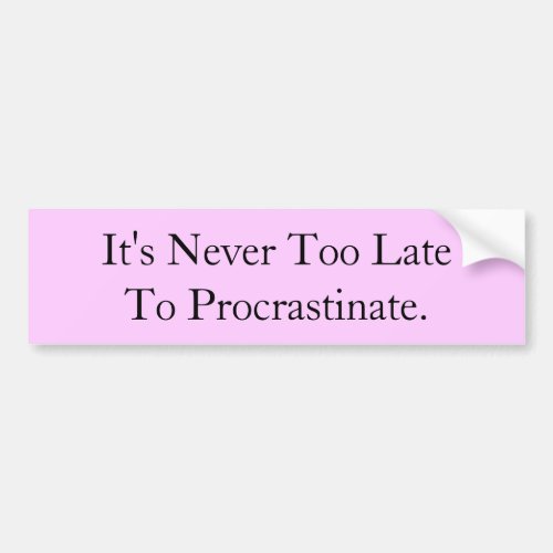 Its Never Too Late To Procrastinate Bumper Sticker