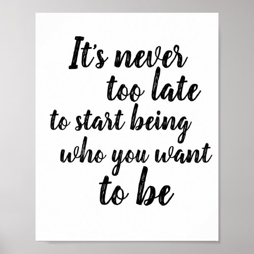 Its never too late to start being who you want to poster
