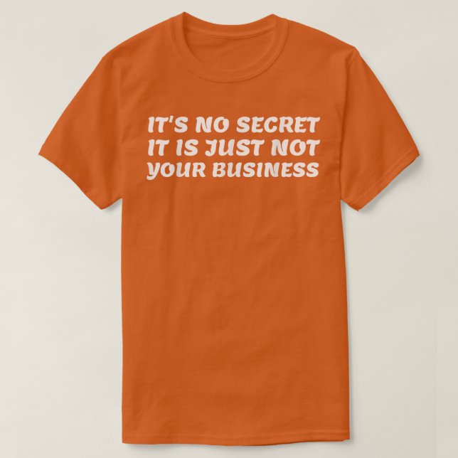 It's No Secret It is Just Not Your Business Funny  T-Shirt (Design Front)