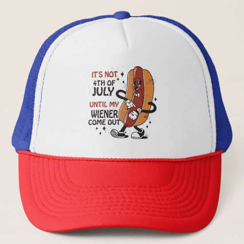 ITS NOT 4TH OF JULY UNTIL MY WIENER COME OUT  TRUCKER HAT