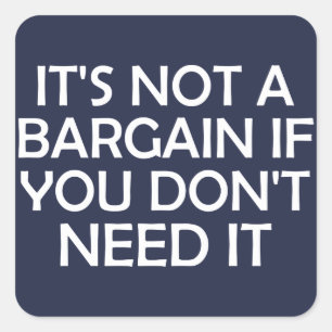 It's Not A Bargain If You Don't Need It Square Sticker