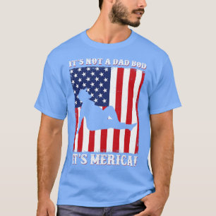 Its not a Dad Bod Funny Merica 4th of July T-Shirt